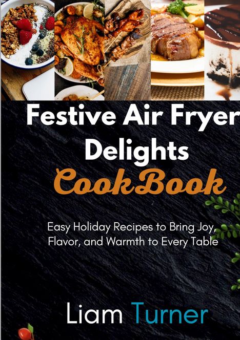 "Festive Air Fryer Delights: CookBook" in weißen und orangefarbenen Buchstaben, darunter der Name Liam Turner. Kombination aus Gerichten.