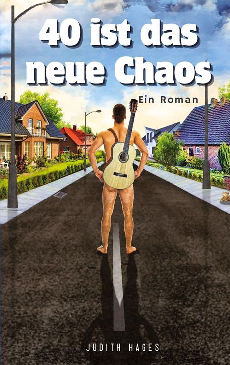 Der Titel lautet: "40 ist das neue Chaos - Ein Roman". Ein nackter Mann mit Gitarre steht auf einer Straße. Autorin: Judith Hages.