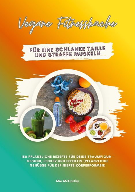 "Vegane Fitnessküche: für eine schlanke Taille und straffe Muskeln." Grüner Smoothie, Müsli, Hanteln, Obst, bunte Farben.