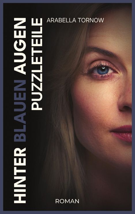 Titel: "Hinter blauen Augen Puzzleteile" von Arabella Tornow. Ein halbes Frauengesicht mit blauem Auge. Roman.