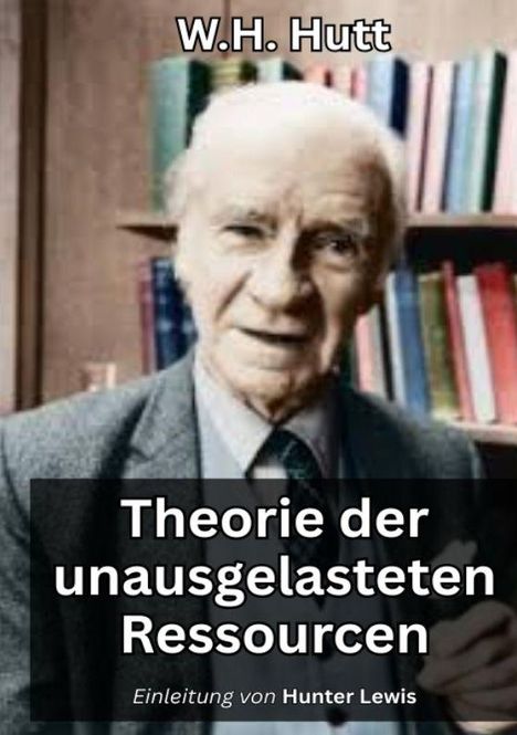 "W.H. Hutt", "Theorie der unausgelasteten Ressourcen", "Einleitung von Hunter Lewis". Ein älterer Mann vor einem Bücherregal.
