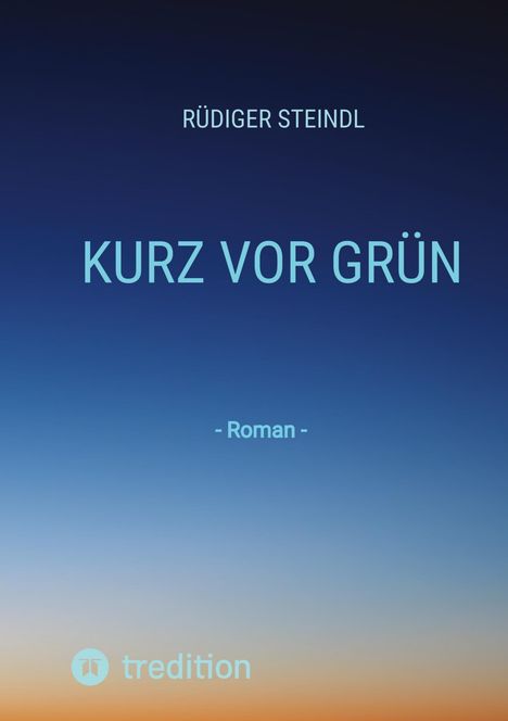 RÜDIGER STEINDL, KURZ VOR GRÜN, - Roman -. Verlaufsbild von dunkelblau zu orange mit "tredition"-Logo unten.