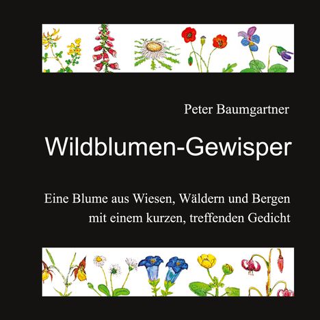 „Peter Baumgartner, Wildblumen-Gewisper. Eine Blume aus Wiesen, Wäldern und Bergen mit einem kurzen, treffenden Gedicht.“ Illustrationen von Wildblumen.