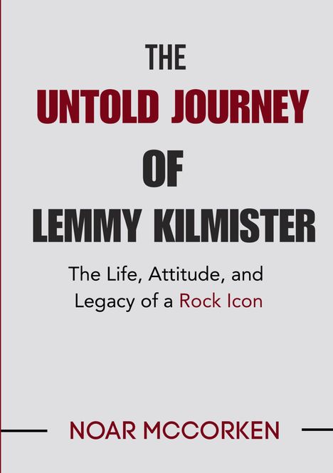 THE UNTOLD JOURNEY OF LEMMY KILMISTER: The Life, Attitude, and Legacy of a Rock Icon. Autor: Noar McCorken. Cover in Grau mit roten Akzenten.
