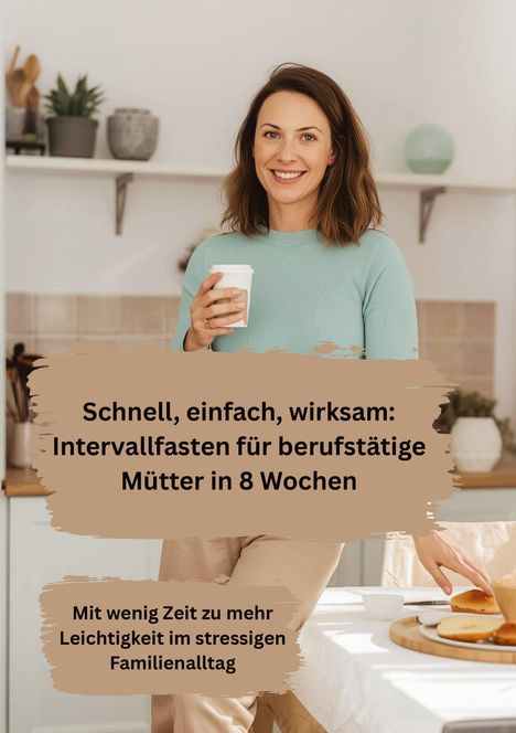 Schnell, einfach, wirksam: Intervallfasten für berufstätige Mütter in 8 Wochen. Frau mit Kaffee in heller Küche.
