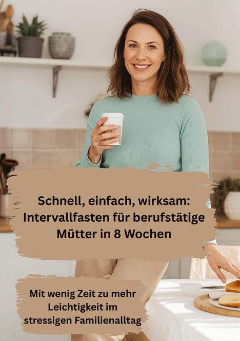 "Schnell, einfach, wirksam: Intervallfasten für berufstätige Mütter in 8 Wochen. Mit weniger Zeit zu mehr Leichtigkeit." Frau lächelt.
