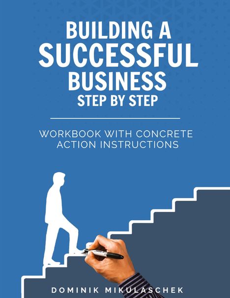 "Building a Successful Business Step by Step. Workbook with Concrete Action Instructions. Dominik Mikulaschek." Eine Hand zeichnet Treppen.
