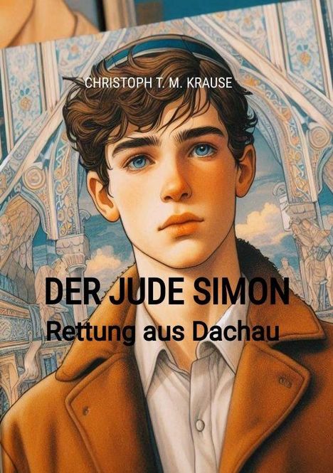 "Christoph T. M. Krause", "Der Jude Simon: Rettung aus Dachau". Illustration eines jungen Mannes mit braunen Haaren vor ornamentaler Kulisse.
