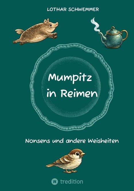 Texte: LOTHAR SCHWEMMER, Mumpitz in Reimen, Nonsens und andere Weisheiten. Illustration: Nashorn, Teekanne, Vogel.