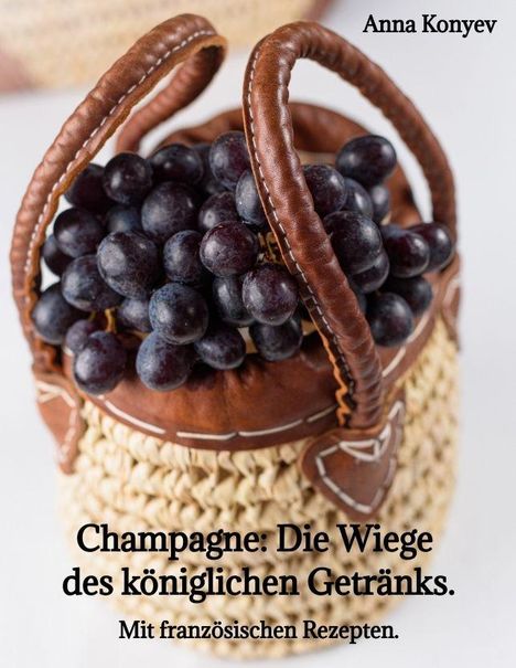 "Champagne: Die Wiege des königlichen Getränks. Mit französischen Rezepten." Ein Korb mit roten Trauben.
