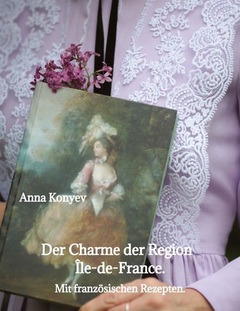 Text: "Anna Konyev, Der Charme der Region Île-de-France. Mit französischen Rezepten." Ein Buch mit Gemälde und lila Spitze.