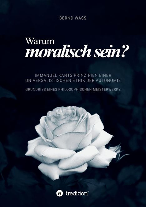 Text: "Warum moralisch sein? Immanuel Kants Prinzipien einer universalistischen Ethik der Autonomie." Weiße Rose im Hintergrund.