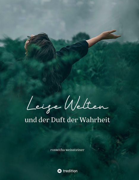 „Leise Welten und der Duft der Wahrheit“ von Roswitha Weissteiner. Eine Person mit offenen Armen inmitten von grünem Laub.