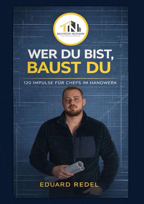 "WER DU BIST, BAUST DU. 120 Impulse für Chefs im Handwerk. Eduard Redel." Ein Mann in Arbeitskleidung hält Baupläne.