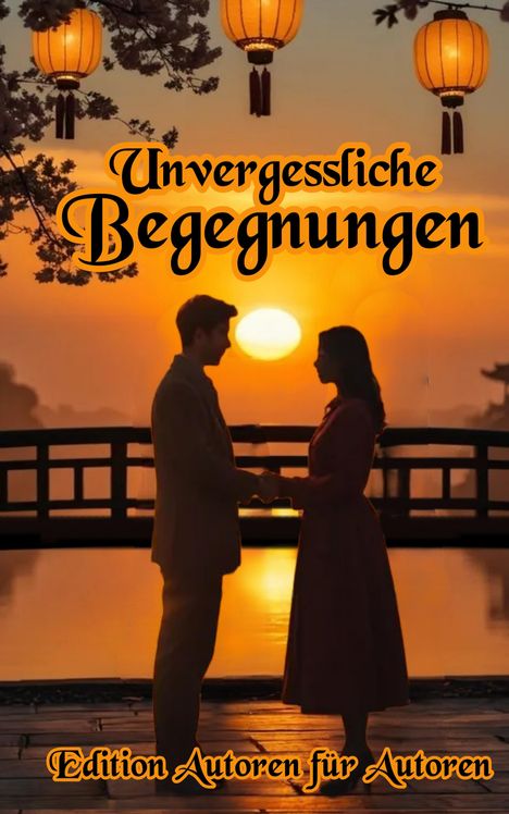 "Unvergessliche Begegnungen", "Edition Autoren für Autoren". Ein Paar hält Hände vor Sonnenuntergang, Laternen hängen oben.