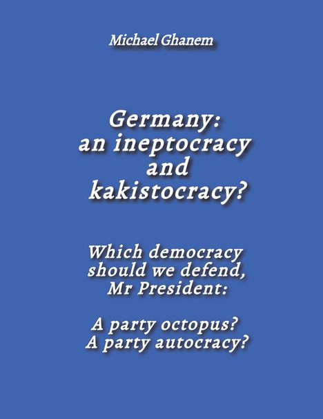 Ein blauer Hintergrund mit Texten: "Michael Ghanem", "Germany: an ineptocracy and kakistocracy?", "Which democracy should we defend, Mr President: A party octopus? A party autocracy?"