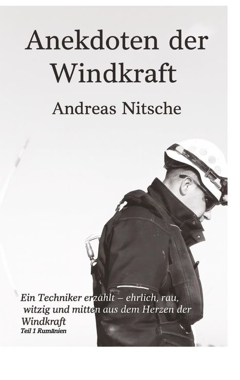 Anekdoten der Windkraft. Andreas Nitsche. Ein Techniker erzählt – ehrlich, rau, witzig und mitten aus dem Herzen der Windkraft. Teil 1 Rumänien. Ein Techniker mit Helm in seitlicher Ansicht.