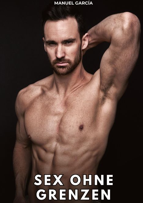 Oben: "MANUEL GARCÍA". Unten: "SEX OHNE GRENZEN". Ein muskulöser, oberkörperfreier Mann berührt seinen Kopf.