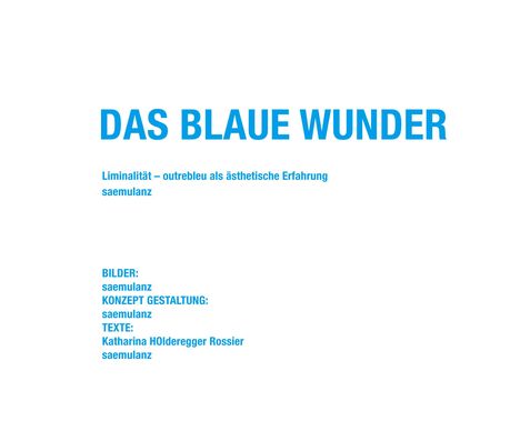 DAS BLAUE WUNDER. Liminalität – outrebleu als ästhetische Erfahrung. Gestaltung: saemulanz. Texte: Katharina HOlderegger Rossier.