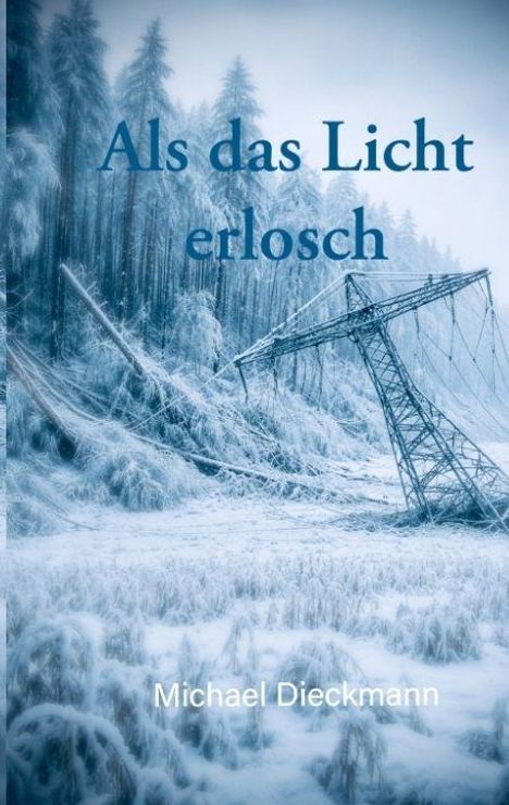 „Als das Licht erlosch“ steht oben. Darunter „Michael Dieckmann“. Winterlandschaft mit umgestürztem Strommast.