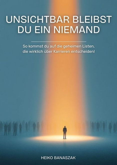 „UNSICHTBAR BLEIBST DU EIN NIEMAND. So kommst du auf die geheimen Listen, die wirklich über Karrieren entscheiden!“

Darunter steht als Autor „HEIKO BANASZAK“. Eine Person im Scheinwerferlicht vor grauem Hintergrund mit Silhouetten.