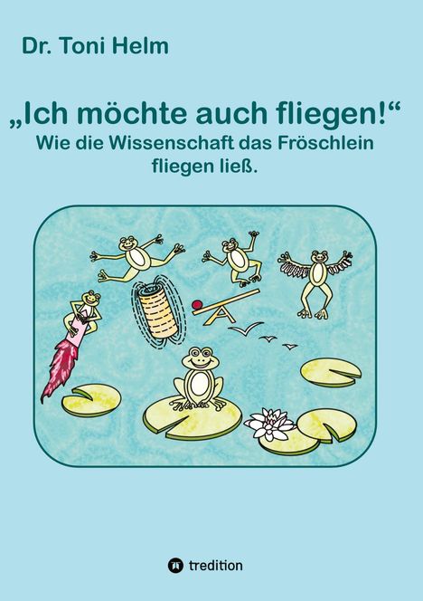 Dr. Toni Helm, "Ich möchte auch fliegen!" zeigt Frösche auf Seerosen, diverse Flugversuche darstellend. Illustrativ und humorvoll.