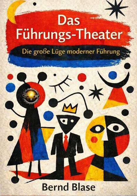 „Das Führungs-Theater. Die große Lüge moderner Führung. Bernd Blase.“ Bunte abstrakte Figuren und Formen im Stil eines Gemäldes.