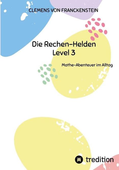 „CLEMENS VON FRANCKENSTEIN - Die Rechen-Helden Level 3 - Mathe-Abenteuer im Alltag“. Bunte, abstrakte Formen.