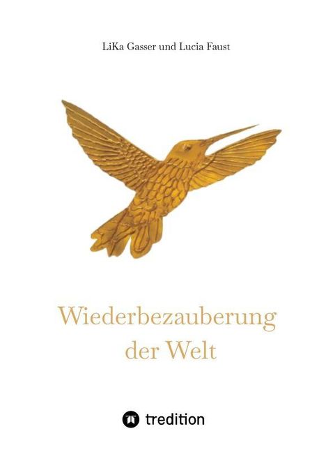 Oben steht "LiKa Gasser und Lucia Faust". Darunter ein goldener Kolibri. "Wiederbezauberung der Welt". Unten ein tredition-Logo.