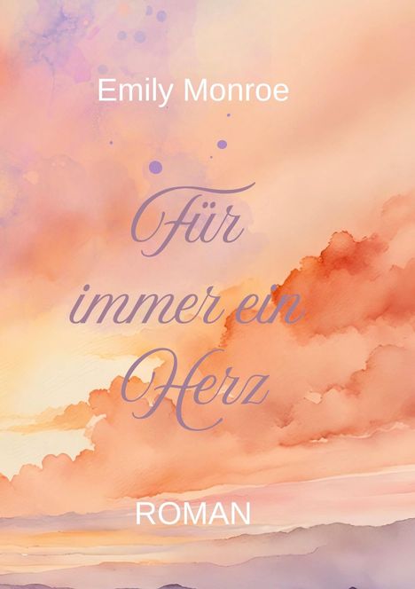 Emily Monroe, Für immer ein Herz, ROMAN. Pastellfarbene Wolken in sanften Orange- und Rosatönen wie in einer Aquarellillustration.