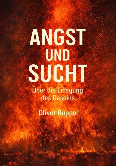 "Angst und Sucht" in großen Buchstaben, darunter "Über die Erregung des Daseins" von Oliver Ruppel. Hintergrund: Feuer.