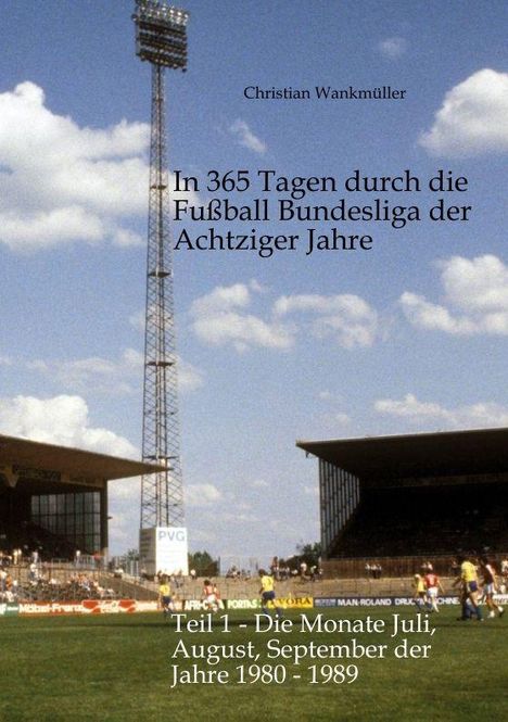 "Christian Wankmüller. In 365 Tagen durch die Fußball Bundesliga der Achtziger Jahre. Teil 1 - Juli bis September 1980-1989." Ein Fußballstadion bei sonnigem Wetter.