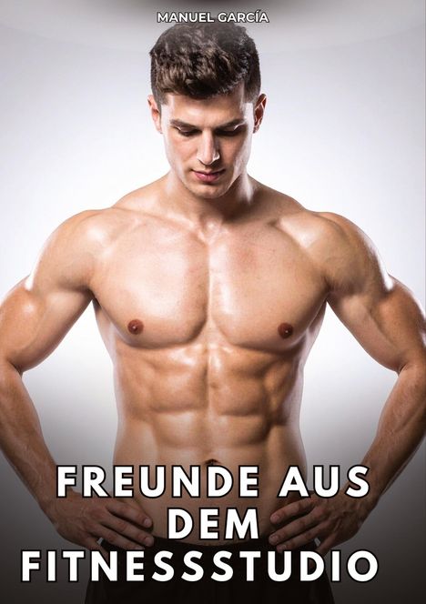 "MANUEL GARCÍA. FREUNDE AUS DEM FITNESSSTUDIO." Ein muskulöser Mann schaut nach unten, seine Hände in die Hüften gestützt.