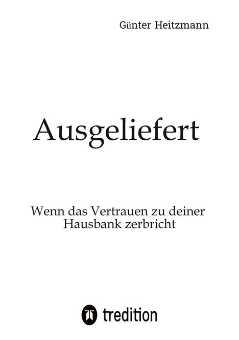 Günter Heitzmann, Ausgeliefert, Wenn das Vertrauen zu deiner Hausbank zerbricht. Unten tredition Logo.