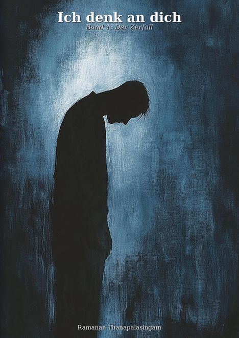 "Ich denk an dich. Band 1: Der Zerfall. Ramanan Thanapalasingam." Silhouette einer gesenkten Person vor blauem Hintergrund.