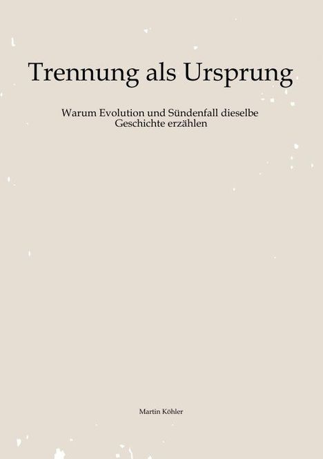 Titel: "Trennung als Ursprung". Untertitel: "Warum Evolution und Sündenfall dieselbe Geschichte erzählen". Autor: Martin Köhler.