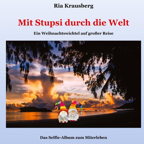"Ria Krausberg. Mit Stupsi durch die Welt. Ein Weihnachtswichtel auf großer Reise. Das Selfie-Album zum Miterleben."  
Zwei bunte Wichtel vor einem Sonnenuntergang am Strand.