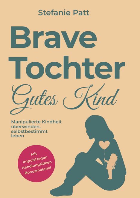Text: "Stefanie Patt. Brave Tochter Gutes Kind. Manipulierte Kindheit überwinden, selbstbestimmt leben."  
Ein Schattenbild eines Mädchens mit Herz.
