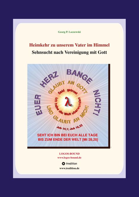 Heimkehr zu unserem Vater im Himmel. Euer Herz bange nicht; glaubt an Gott. Seid getrost. Seht, ich bin bei euch alle Tage.