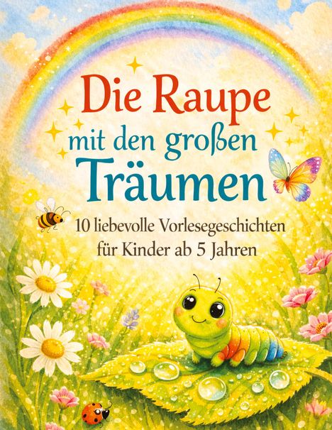 „Die Raupe mit den großen Träumen. 10 liebevolle Vorlesegeschichten für Kinder ab 5 Jahren.“ Bunte Raupe auf Blatt.