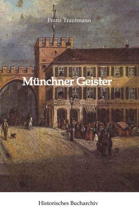 Titel: "Münchner Geister", Autor: Franz Trautmann, Verlag: Historisches Bucharchiv. Illustration: Historische Stadtszene mit Tor.