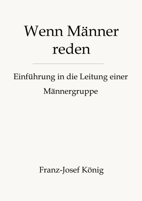 Titel: "Wenn Männer reden". Untertitel: "Einführung in die Leitung einer Männergruppe". Autor: Franz-Josef König.
