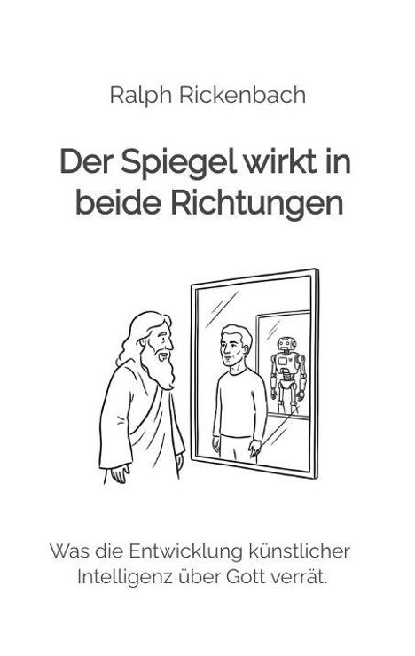 "Ralph Rickenbach. Der Spiegel wirkt in beide Richtungen. Was die Entwicklung künstlicher Intelligenz über Gott verrät." Illustration: Zwei Figuren vor einem Spiegel, eine sieht aus wie ein Mensch, die andere wie ein Roboter.