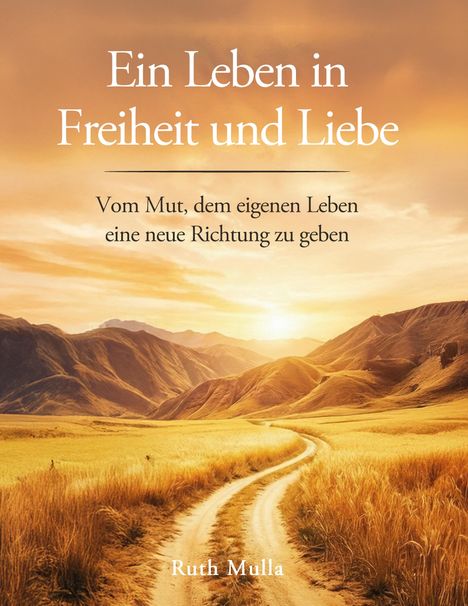 Der Text lautet: "Ein Leben in Freiheit und Liebe. Vom Mut, dem eigenen Leben eine neue Richtung zu geben. Ruth Mulla." Eine staubige Straße führt durch goldene Felder zu Bergen im Sonnenuntergang.