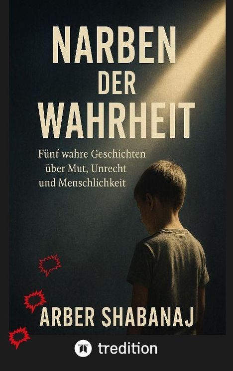 "NARBEN DER WAHRHEIT. Fünf wahre Geschichten über Mut, Unrecht und Menschlichkeit. ARBER SHABANAJ. Ein Junge im Lichtkegel."