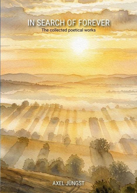 Text oben: "IN SEARCH OF FOREVER", darunter "The collected poetical works". Unten: "AXEL JÜNGST". Aquarell einer Landschaft bei Sonnenaufgang.