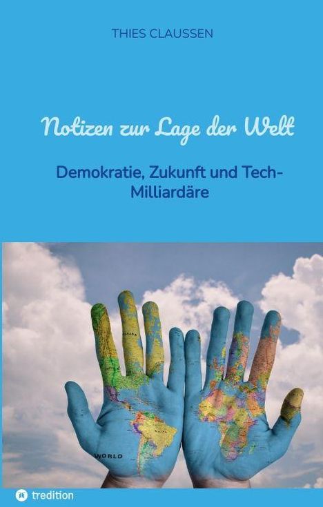 „Notizen zur Lage der Welt: Demokratie, Zukunft und Tech-Milliardäre“. Zwei Hände mit Weltkarte vor blauem Himmel.
