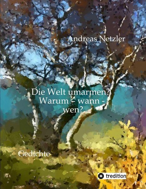 Text: "Andreas Netzler. Die Welt umarmen? Warum - wann - wen? Gedichte."  
Illustration: Ein abstrahierter Baum im Hintergrund.