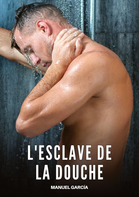 Text: "L'ESCLAVE DE LA DOUCHE" und "MANUEL GARCÍA". Ein Mann unter der Dusche, der sich den Nacken hält.