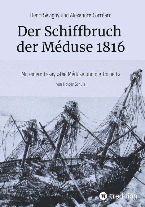 Henri Savigny und Alexandre Corréard, "Der Schiffbruch der Méduse 1816". Essay von Holger Schulz. Unten ein gezeichnetes Wrack.